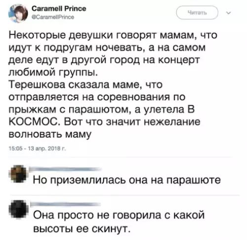 Некоторые девушки говорят мамам что идут к подругам ночевать а на самом деле едут в другой город на концерт любимой группы Терешкова сказала маме что отправляется на соревнования по прыжкам с парашютом а улетела В КОСМОС Вот что значит нежелание волновать маму Но приземлилась она на парашюте Она ПРОСТО не говорила с какой высоты ее скинут