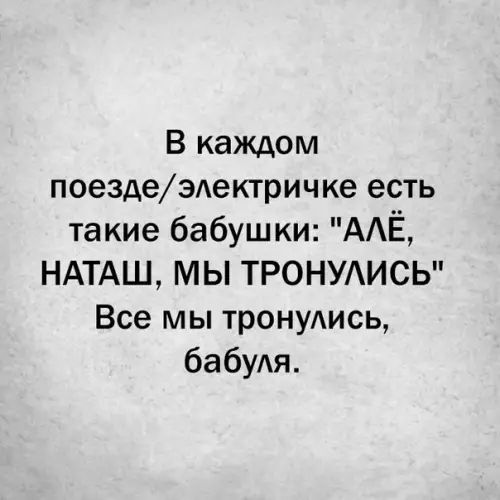 В каждом поездеэлектричке есть такие бабушки АЛЁ НАТАШ МЫ ТРОНУЛИСЬ Все мы тронулись бабуля