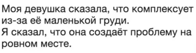 Моя девушка сказала что комплексует из за её маленькой груди Я сказал что она создаёт проблему на ровном месте