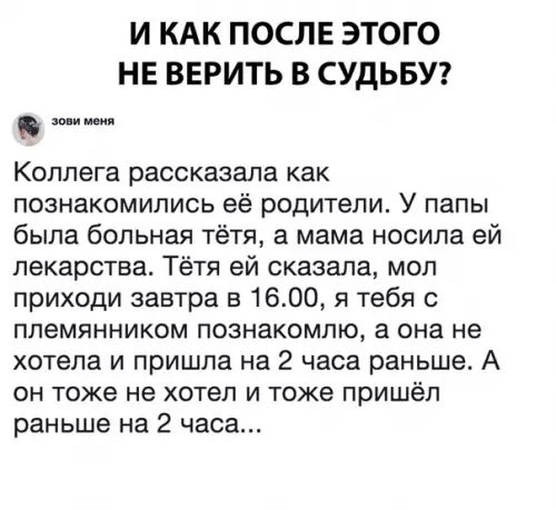 И КАК ПОСЛЕ ЭТОГО НЕ ВЕРИТЬ В СУДЬБУ Коллега рассказала как познакомились её родители У папы была больная тётя а мама носила ей лекарства Тётя ей сказала мол приходи завтра в 1600 я тебя с племянником познакомлю а она не хотела и пришла на 2 часа раньше А он тоже не хотел и тоже пришёл раньше на 2 часа