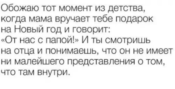 Обожаю тот момент из детства когда мама вручает тебе подарок на Новый год и говорит От нас с папой И ты смотришь на отца и понимаешь что он не имеет ни малейшего представления о том что там внутри