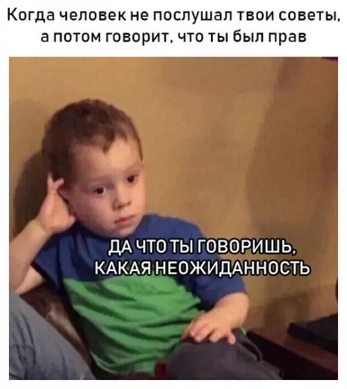 Когда человек не послушал твои советы а потом говорит что ты был прав Ы ДАЧТО ТЫ ПоВОРИШЬ КАКАЯ НЕОЖИДАННОСТЬ Р