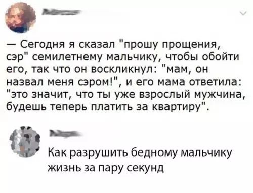 о Сегодня я сказал прошу прощения сэр семилетнему мальчику чтобы обойти его так что он воскликнул мам он назвал меня сэром и его мама ответила это значит что ты уже взрослый мужчина будешь теперь платить за квартиру е Как разрушить бедному мальчику жизнь за пару секунд