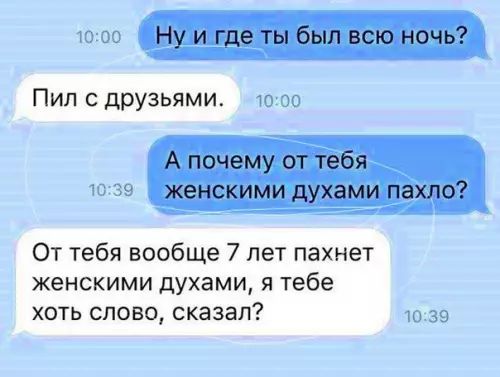 Ну и где ты был всю ночь Пил с друзьями А почему от тебя женскими духами пахло От тебя вообще 7 лет пахнет женскими духами я тебе хоть слово сказал