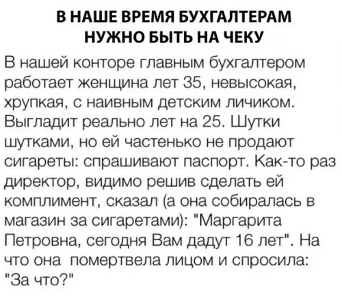 В НАШЕ ВРЕМЯ БУХГАЛТЕРАМ НУЖНО БЫТЬ НА ЧЕКУ В нашей конторе главным бухгалтером работает женщина лет 35 невысокая хрупкая с наивным детским личиком Выгладит реально лет на 25 Шутки шутками но ей частенько не продают сигареты спрашивают паспорт Как то раз директор видимо решив сделать ей комплимент сказал а она собиралась в магазин за сигаретами Мар