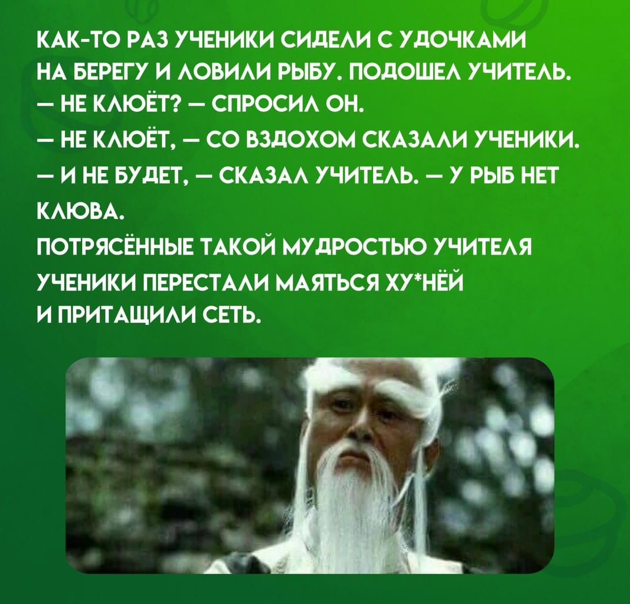 КАК ТО РАЗ УЧЕНИКИ СИДЕЛИ С УДОЧКАМИ НА БЕРЕГУ И ЛОВИЛИ РЫБУ ПОДОШЕЛ УЧИТЕЛЬ НЕ КЛЮЁТ СПРОСИЛ ОН НЕ КЛЮЁТ СО ВЗДОХОМ СКАЗАЛИ УЧЕНИКИ ИНЕ БУДЕТ СКАЗАЛ УЧИТЕЛЬ У РЫБ НЕТ КЛЮВА ПОТРЯСЁННЫЕ ТАКОЙ МУДРОСТЬЮ УЧИТЕЛЯ УЧЕНИКИ ПЕРЕСТАЛИ МАЯТЬСЯ ХУНЁЙ И ПРИТАЩИЛИ СЕТЬ