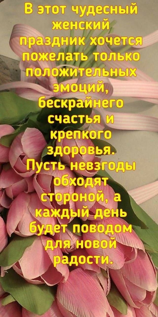 В этот чудесный женский праздник хочется пожелать только положительных эмоций, бескрайнего счастья и крепкого здоровья. Пусть невзгоды обходят стороной, а каждый день будет поводом для новой радости.