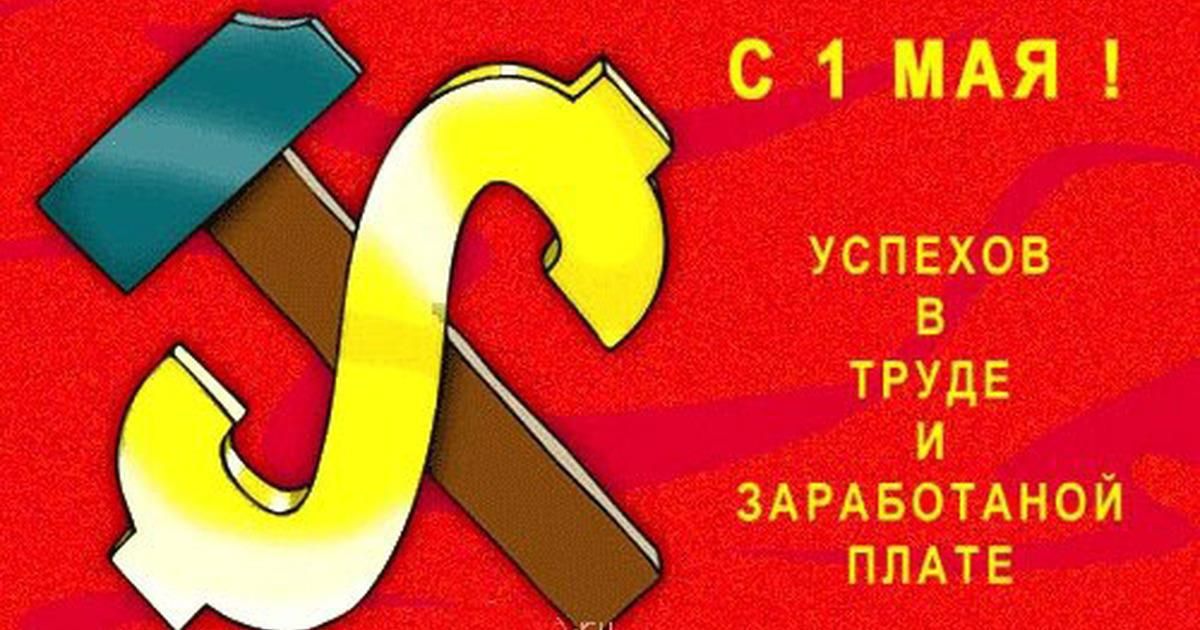 С 1 МАЯ ! УСПЕХОВ В ТРУДЕ И ЗАРАБОТАННОЙ ПЛАТЕ