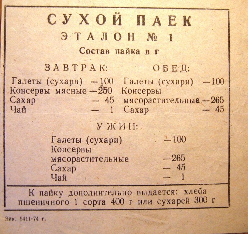 СУХОЙ ПАЕК
ЭТАЛОН № 1
Состав пайка в г

ЗАВТРАК:
Галеты (сухари) — 100
Консервы мясные — 250
Сахар — 45
Чай — 1

УЖИН:
Галеты (сухари) — 100
Консервы — 265
мясорастительные — 45
Сахар — 45
Чай

К пайку дополнительно выдается: хлеба пшеничного 1 сорта 400 г или сухарей 300 г