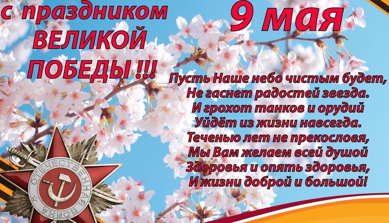 с праздником ВЕЛИКОЙ ПОБЕДЫ !!! 9 мая
Пусть Наше небо чистым будет,
Не угаснет радостей звезда.
И грохот танков и орудий
Уйдет из жизни навсегда.
Течением лет не прекословя,
Мы Вам желаем всей душой
Здоровья и счастья, здоровья
И жизни доброй и большой!