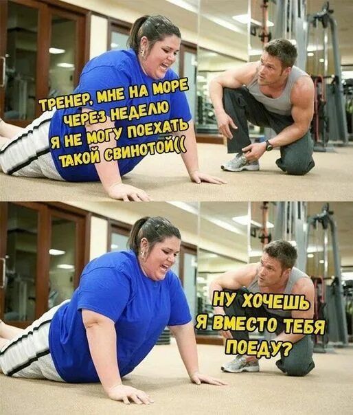 Тренер, мне на море через неделю я не могу поехать такой свиньёй((
Ну хочешь я вместо тебя поеду?