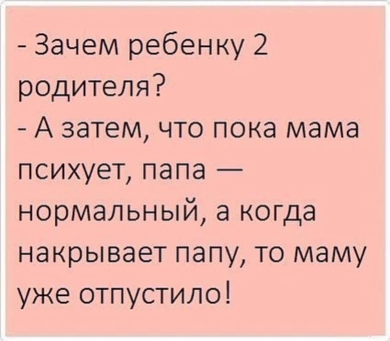 - Зачем ребенку 2 родителя?
- А затем, что пока мама психует, папа — нормальный, а когда накрывает папу, то маму уже отпустило!