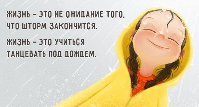 Жизнь - это не ожидание того, что шторм закончится.
Жизнь - это учиться танцевать под дождем.