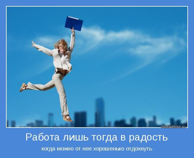 Работа лишь тогда в радость
когда можно от неё хорошенько отдохнуть