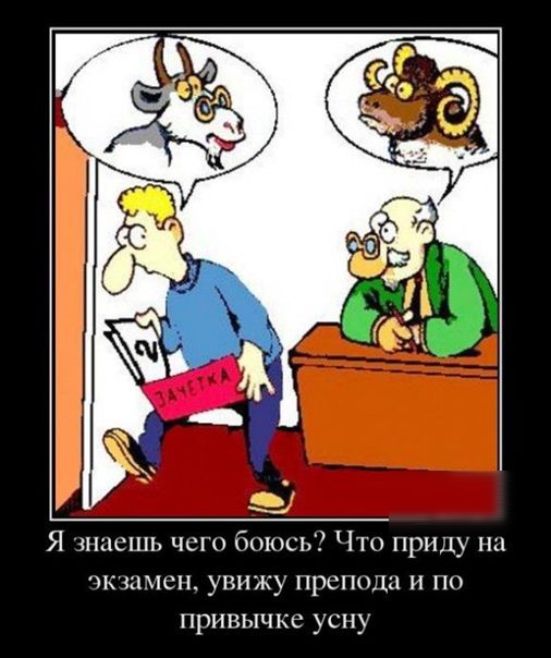 Я знаешь чего боюсь? Что приду на экзамен, увижу препода и по привычке усну.