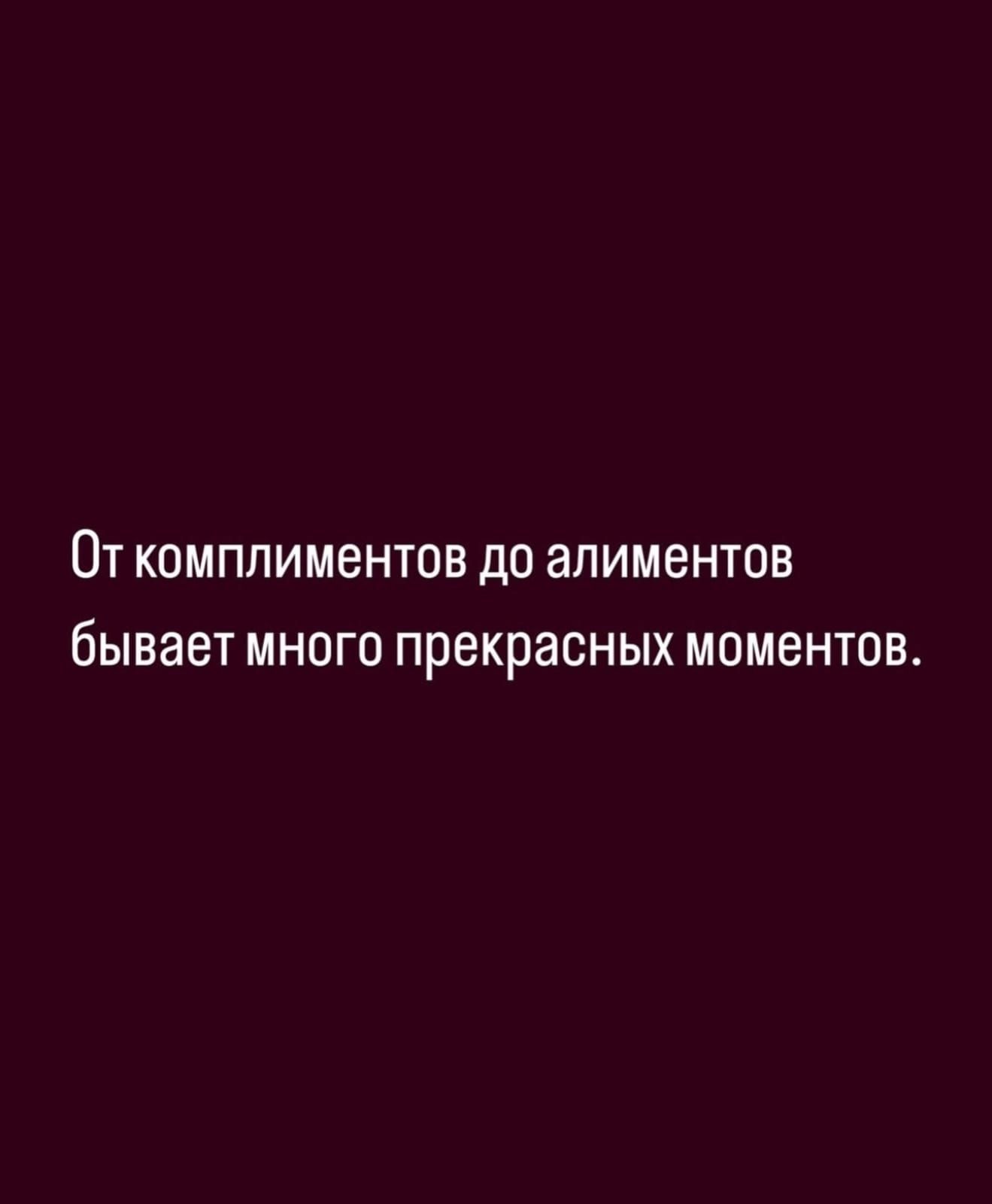 От комплиментов до алиментов бывает много прекрасных моментов.