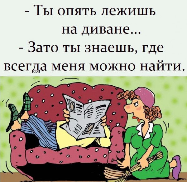 – Ты опять лежишь на диване...
– Зато ты знаешь, где всегда меня можно найти.