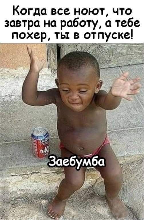 Когда все ноют, что завтра на работу, а тебе похер, ты в отпуске! Заебумба