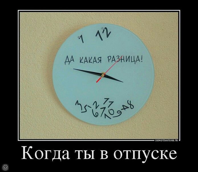 Когда ты в отпуске
ДА КАКАЯ РАЗНИЦА!
