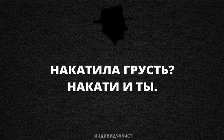 НАПИТИЛА ГРУСТЬ? НАКАТИ И ТЫ.