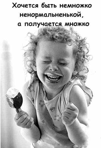 Хочется быть немножко ненормальненькой, а получается множе