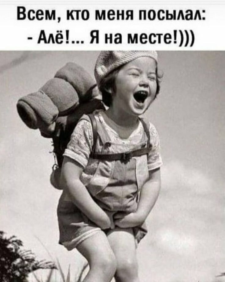 Всем, кто меня посылал: - Алё!... Я на месте!)))
