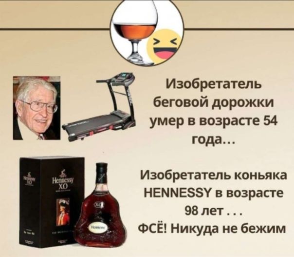 Изобретатель беговой дорожки умер в возрасте 54 года…
Изобретатель коньяка HENNESSY в возрасте 98 лет…
ФСЁ! Никуда не бежим