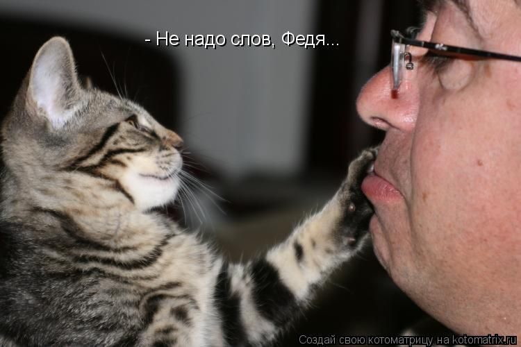 - Не надо слов, Федя...