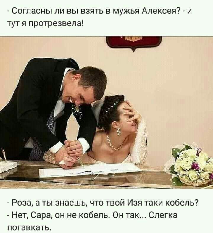 Согласны ли вы взять в мужа Алексея? - и тут я прозревала!
- Роза, а ты знаешь, что твой Изя таки кабель?
- Нет, Сара, он не кабель. Он так... Слегка погавкать.