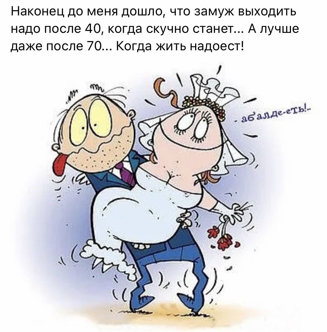 Наконец до меня дошло, что замуж выходить надо после 40, когда скучно станет... А лучше даже после 70... Когда жить надоест!