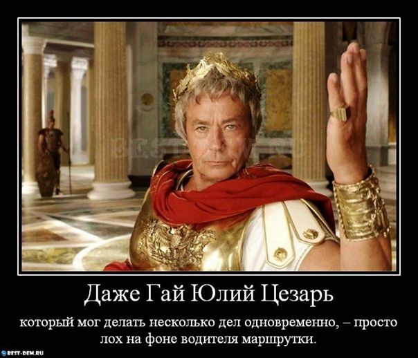 Даже Гай Юлий Цезарь, который мог делать несколько дел одновременно, – просто лох на фоне водителя маршрутки.