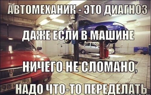 Автомеханик - это диагноз. Даже если в машине ничего не сломано, надо что-то переделать.