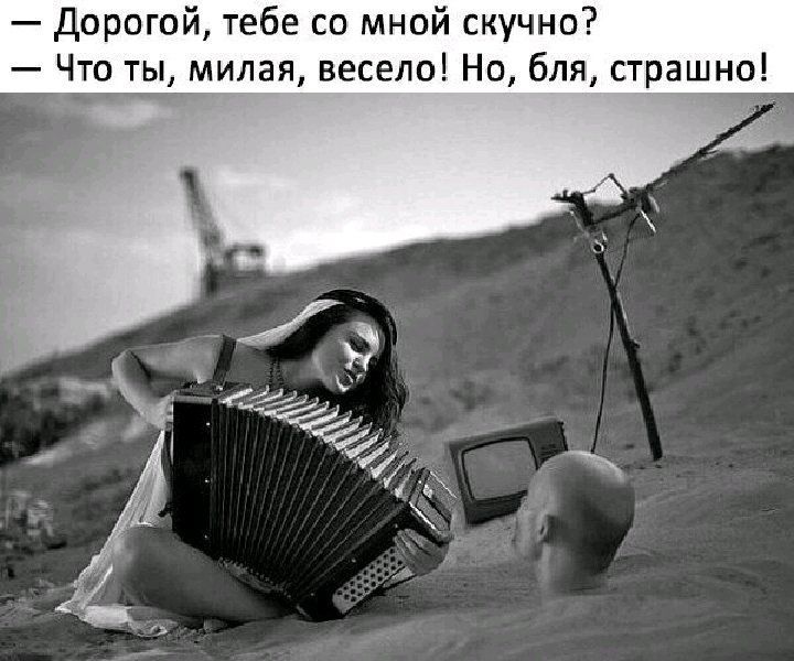 — Дорогой, тебе со мной скучно?
— Что ты, милая, весело! Но, бля, страшно!