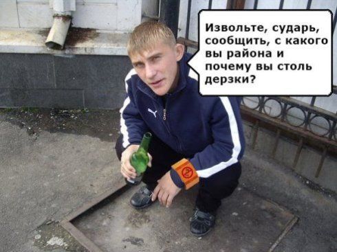 Извольте, сударь, сообщить, с какого вы района и почему вы столь дерзки?