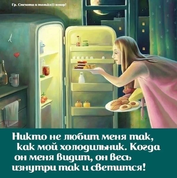 Никто не любит меня так, как мой холодильник. Когда он меня видит, он весь изнутри так и светится!