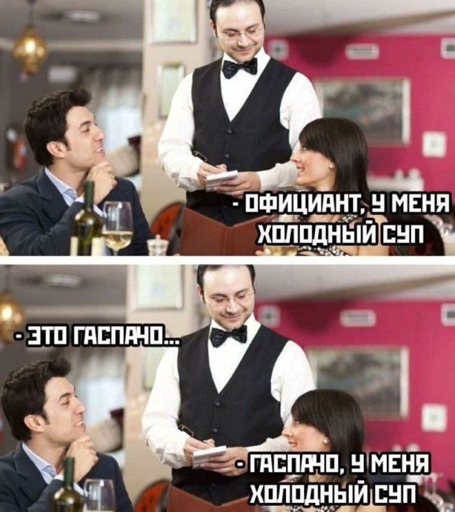 Официант, у меня холодный суп. - Это гаспачо... - Гаспачо, у меня холодный суп.