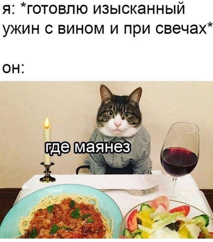 я: *готовлю изысканный ужин с вином и при свечах*
ОН:
где майонез