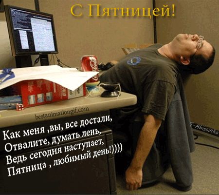 С Пятницей!
Как меня, вы, все достали,
Отвалите, думать лень,
Ведь сегодня наступает,
Пятница, любимый день))))