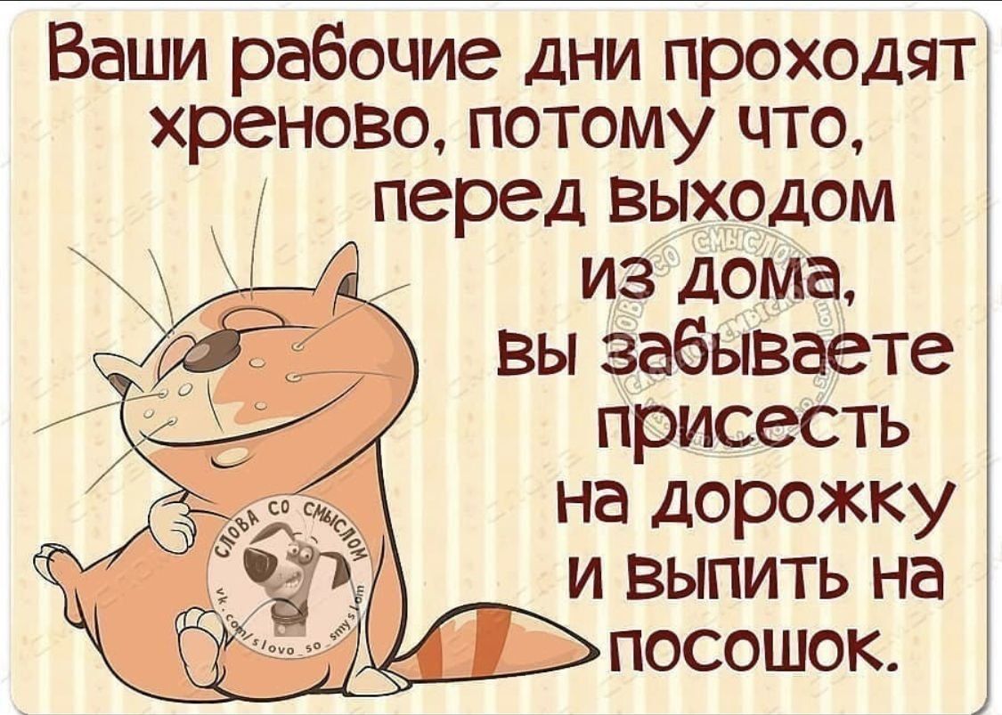 Ваши рабочие дни проходят хреново, потому что, перед выходом из дома, вы забываете присесть на дорожку и выпить на посошок.