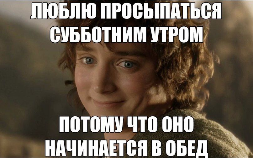 ЛЮБЛЮ ПРОСЫПАТЬСЯ СУББОТНИМ УТРОМ
ПОТОМУ ЧТО ОНО НАЧИНАЕТСЯ В ОБЕД