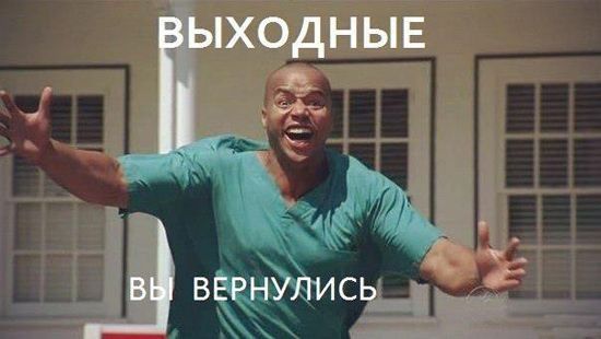 ВЫХОДНЫЕ
ВЫ ВЕРНУЛИСЬ