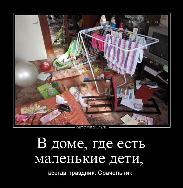 В доме, где есть маленькие дети,
всегда праздник. Срачельник!