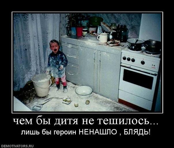 чем бы дита не тешилось... лишь бы героин НЕ НАШЛО, БЛЯДЬ!