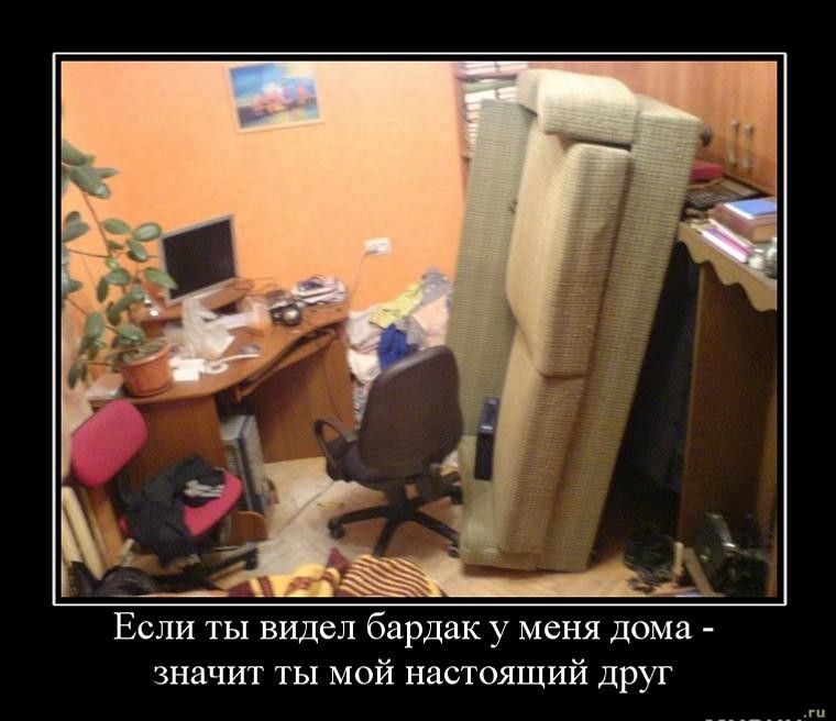 Если ты видел бардак у меня дома - значит ты мой настоящий друг