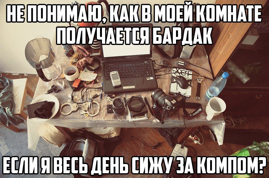 НЕ ПОНИМАЮ, КАК В МОЕЙ КОМНАТЕ ПОЛУЧАЕТСЯ БАРДАК
ЕСЛИ Я ВЕСЬ ДЕНЬ СИЖУ ЗА КОМПОМ?