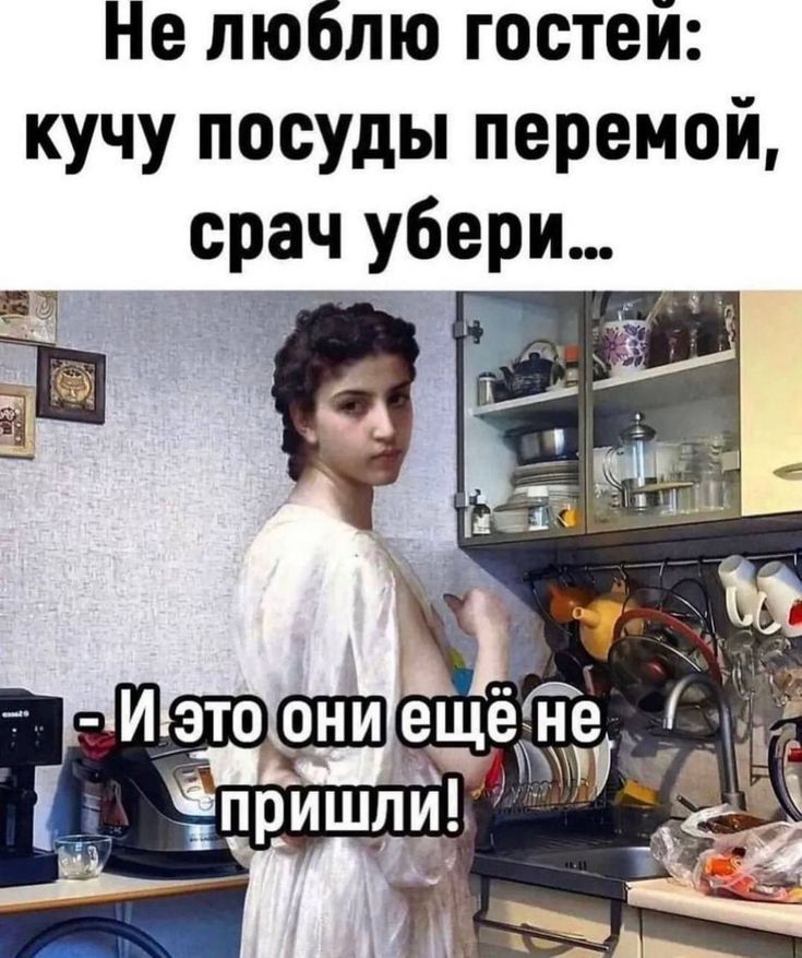 Не люблю гостей: кучу посуды перемой, срач убери... - И это они ещё не пришли!
