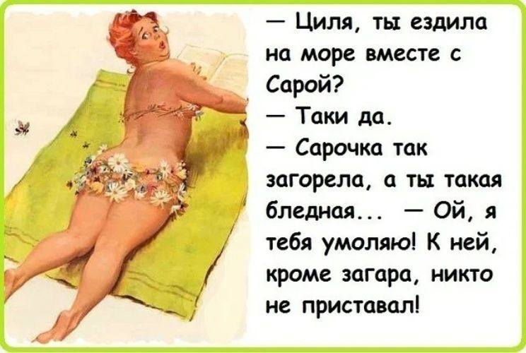 — Циля, ты ездила на море вместе с Сарой? — Таки да. — Сарачка так загорела, а ты такая бледная... — Ой, я тебя умоляю! К ней, кроме загара, никто не приставал!