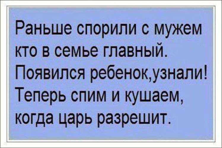 Раньше спори ли с мужем кто в семье главный. Появился ребенок, узнали! Теперь спим и кушаем, когда царь разрешит.
