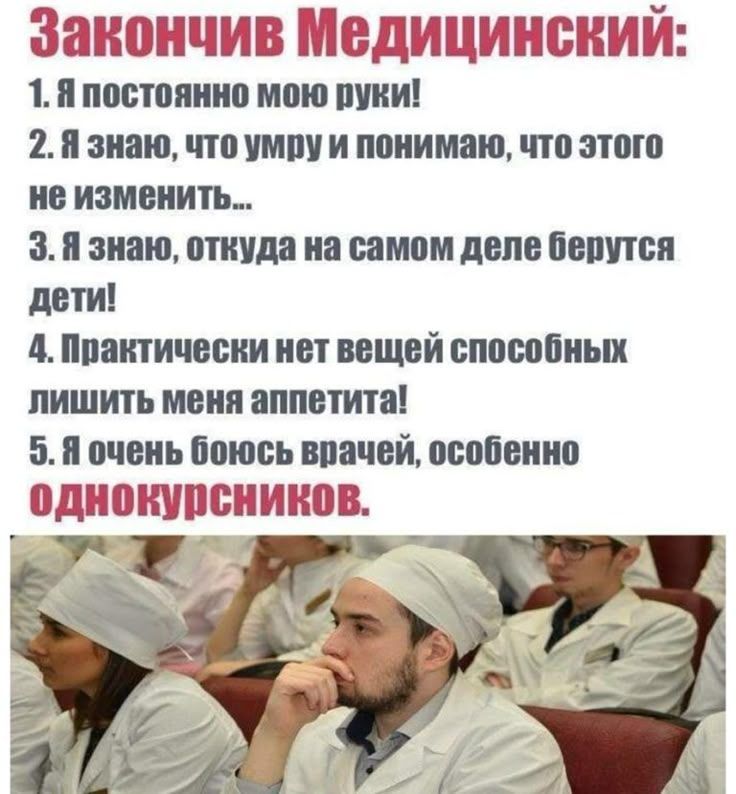 Закончив Медицинский: 1. Я постоянно мою руки! 2. Я знаю, что умру и понимаю, что этого не изменить... 3. Я знаю, откуда на самом деле берутся дети! 4. Практически нет вещей способных лишить меня аппетита! 5. Я очень боюсь врачей, особенно однокурсников.