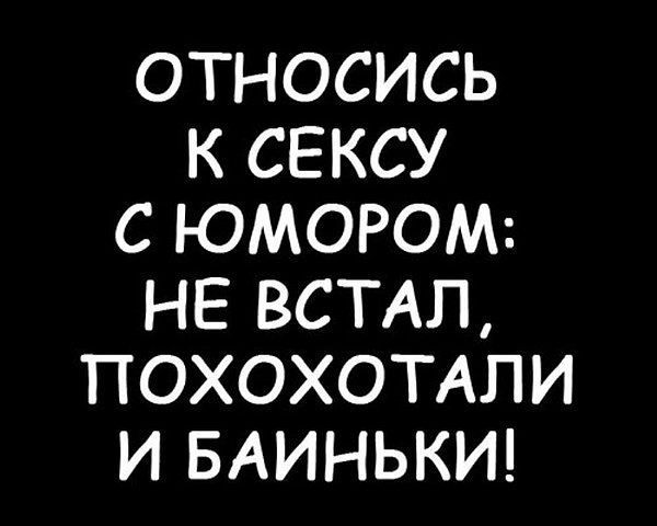 ОТНОСИСЬ К СЕКСУ С ЮМОРОМ: НЕ ВСТАЛ, ПОХОТЕЛИ И БАЙЫНЬКИ!